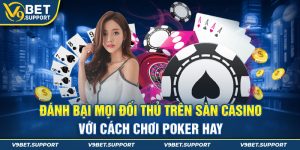 Đánh Bại Mọi Đối Thủ Trên Sàn Casino Với Cách Chơi Poker Hay