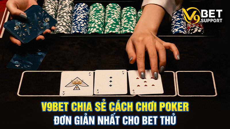 V9bet Chia Sẻ Cách Chơi Poker Đơn Giản Nhất Cho Bet Thủ