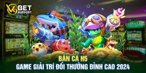 Ban-ca-H5-Game-Giai-Tri-Doi-Thuong-Dinh-Cao-2024