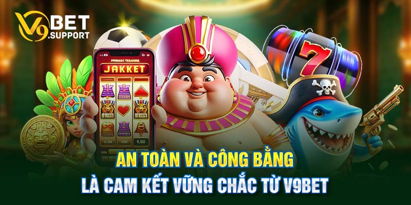 An toàn và công bằng là cam kết vững chắc từ V9bet