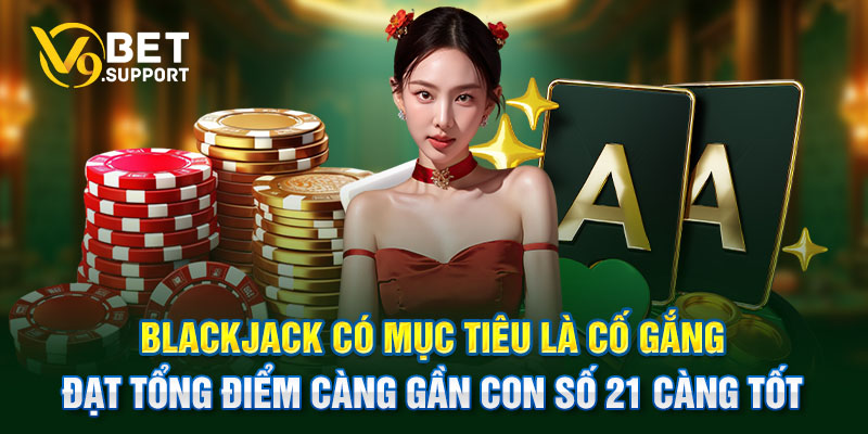 Blackjack có mục tiêu là cố gắng đạt tổng điểm càng gần con số 21 càng tốt.