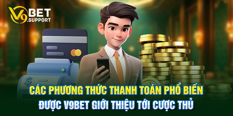 Các phương thức thanh toán phổ biến được V9bet giới thiệu tới cược t