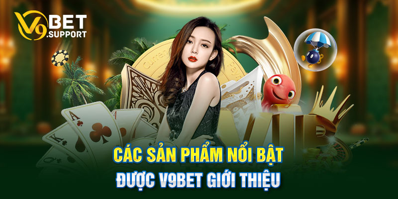 Các sản phẩm nổi bật được V9bet giới thiệu