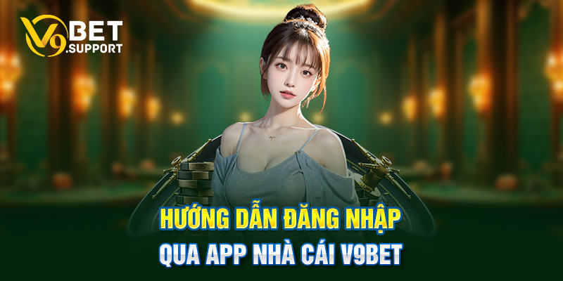 Hướng dẫn đăng nhập qua app nhà cái V9bet