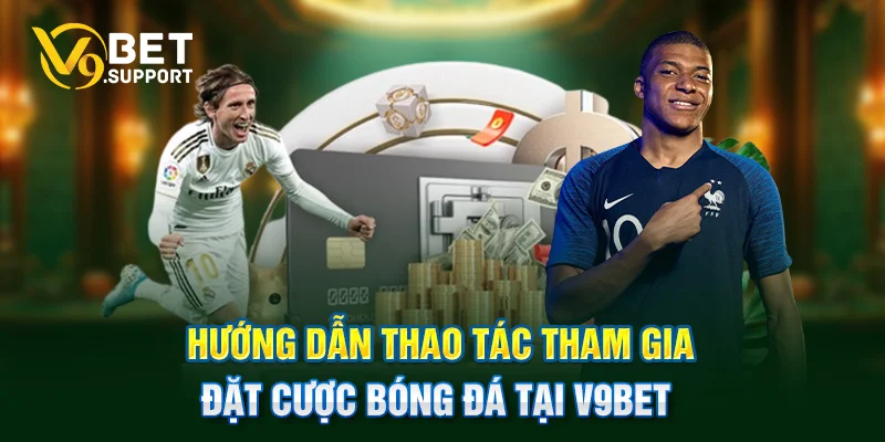 Hướng dẫn thao tác tham gia đặt cược bóng đá tại V9bet