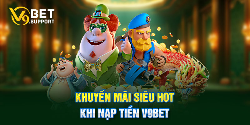 Khuyến mãi siêu hot khi nạp tiền V9bet