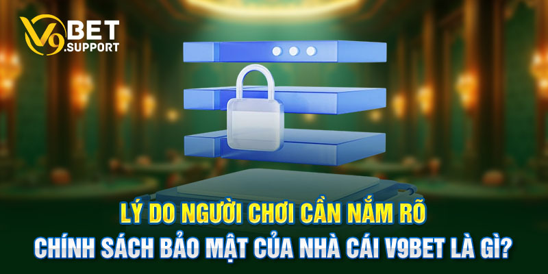 Lý do người chơi cần nắm rõ chính sách bảo mật của nhà cái V9bet là gì?