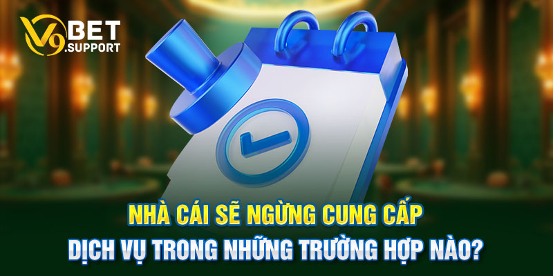 Nhà cái sẽ ngừng cung cấp dịch vụ trong những trường hợp nào?