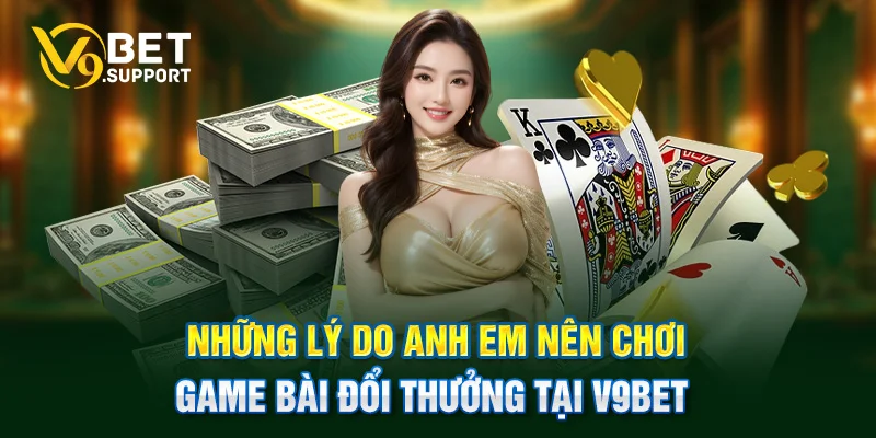 Những lý do anh em nên chơi game bài đổi thưởng tại V9bet