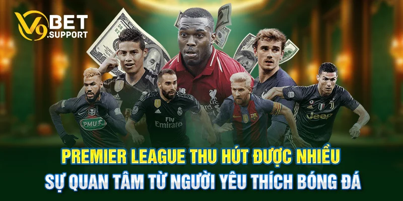 Premier League thu hút được nhiều sự quan tâm từ người yêu thích bóng đá