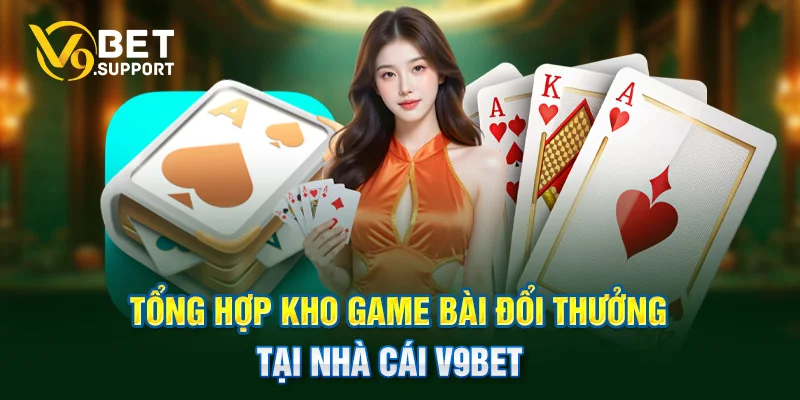 Tổng hợp kho game bài đổi thưởng tại nhà cái V9bet 